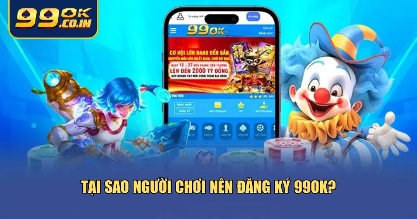 Cách Đăng Ký 99ok Nhanh Chóng Và An Toàn Nhất 2025 3 lý do nổi bật khiến bạn nên đăng ký 99ok ngay