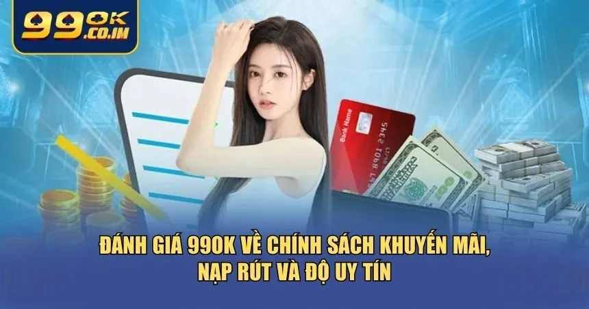 Toàn Cảnh Đánh Giá 99ok Từ Trải Nghiệm Thực Tế Người Chơi Đánh giá 99ok về chính sách khuyến mãi, nạp rút và độ uy tín