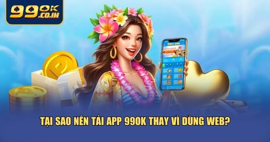 Tải App 99ok Mới Nhất Cho Android Và iOS – Cài Nhanh, Dễ Dùng Những lý do khiến việc tải app 99ok trở thành lựa chọn thông minh