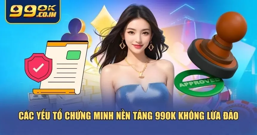 99ok Có Lừa Đảo Không? Giải Mã Sự Thật Về Nhà Cái Yếu tố chứng minh 99ok có lừa đảo không?