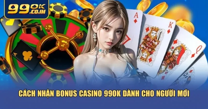 Cách Nhận Bonus Casino 99ok – Dễ Dàng Và Nhanh Chóng Hướng dẫn cách nhận bonus Casino 99ok dễ