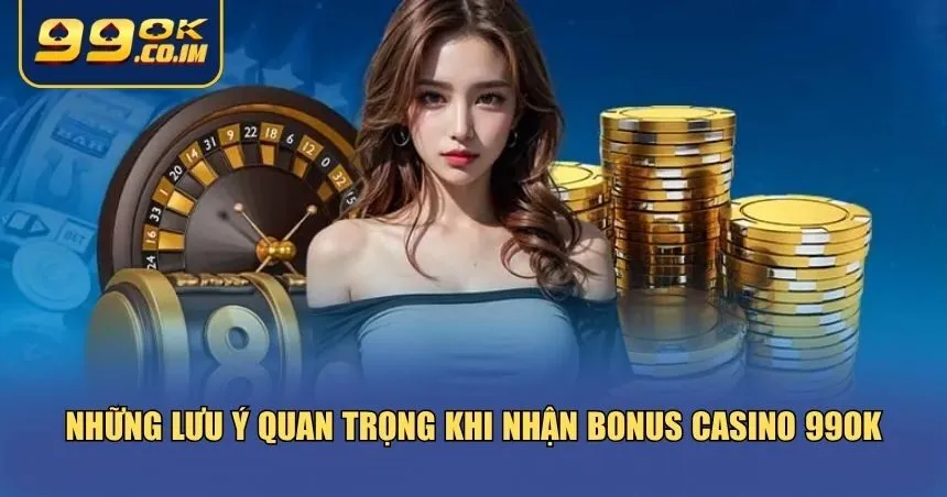 Cách Nhận Bonus Casino 99ok – Dễ Dàng Và Nhanh Chóng Lưu ý về cách nhận bonus Casino 99ok