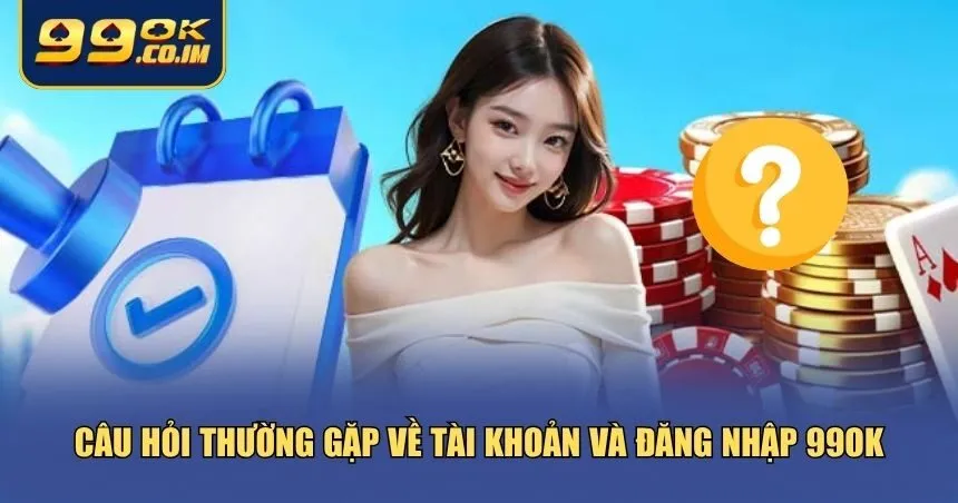 Tổng Hợp Các Câu Hỏi Thường Gặp Khi Tham Gia Chơi Tại 99ok Những câu hỏi thường gặp về tài khoản và đăng nhập 99ok