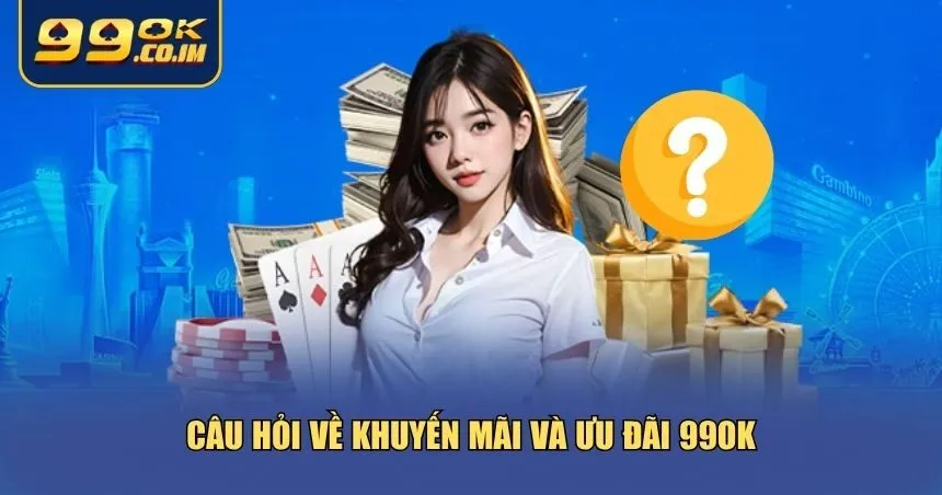 Tổng Hợp Các Câu Hỏi Thường Gặp Khi Tham Gia Chơi Tại 99ok Những câu hỏi thường gặp về khuyến mãi và ưu đãi 99ok mà bạn nên biết