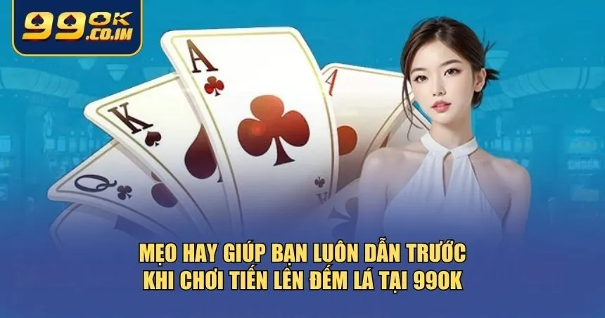 Chơi Tiến Lên Đếm Lá Tại 99ok – Thách Thức Tốc Độ Và Tư Duy Mẹo hay giúp bạn luôn dẫn trước khi chơi Tiến lên đếm lá tại 99ok