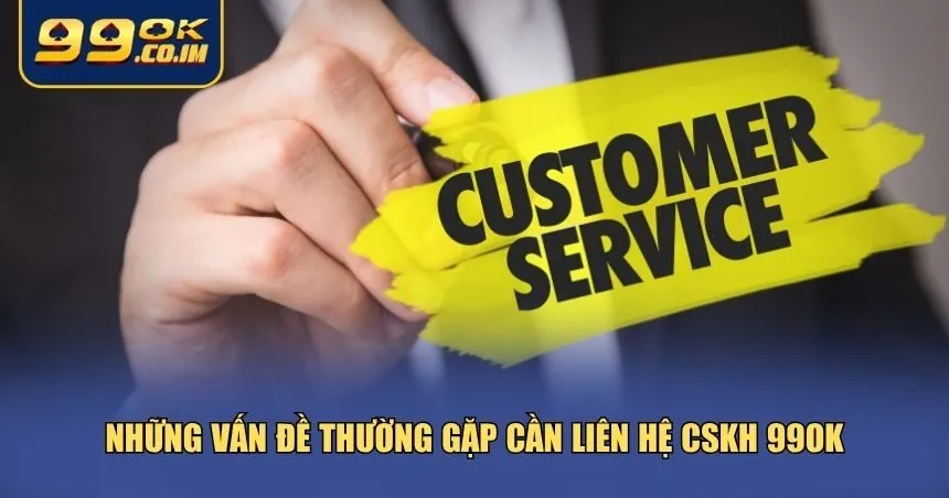 Thông Tin Liên Hệ 99ok – Kết Nối Hỗ Trợ Mọi Lúc, Mọi Nơi Những vấn đề thường gặp cần liên hệ CSKH 99ok
